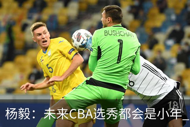 杨毅：未来CBA选秀都会是小年 教育公平更重要